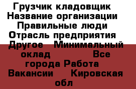 Грузчик-кладовщик › Название организации ­ Правильные люди › Отрасль предприятия ­ Другое › Минимальный оклад ­ 26 000 - Все города Работа » Вакансии   . Кировская обл.